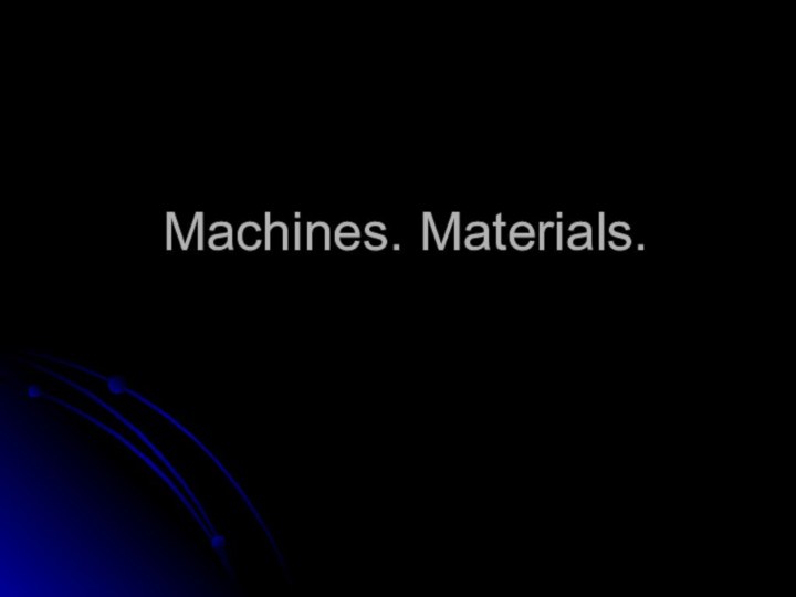 Machines. Materials.
