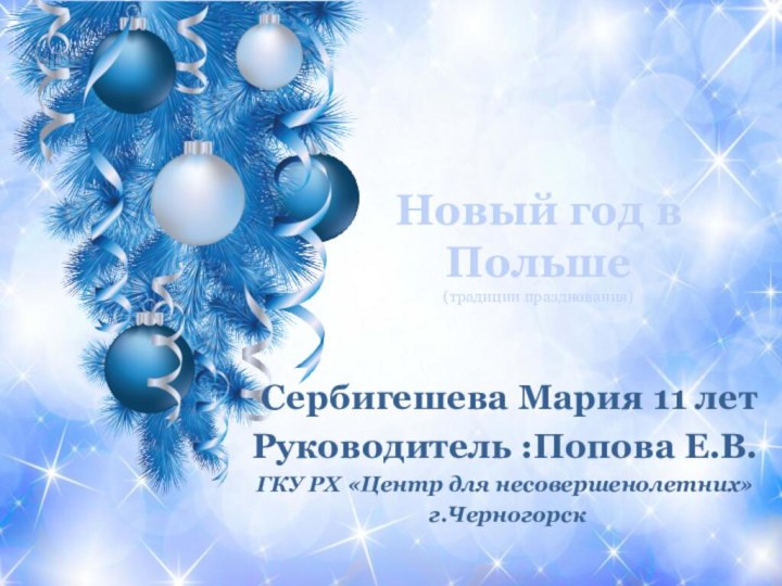 Новый год в Польше (традиции празднования) Сербигешева Мария 11 летРуководитель :Попова Е.В.ГКУ