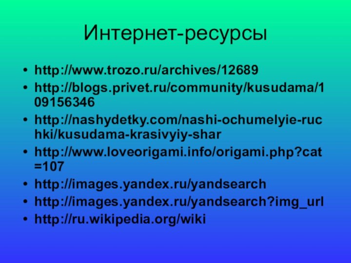 Интернет-ресурсыhttp://www.trozo.ru/archives/12689http://blogs.privet.ru/community/kusudama/109156346http://nashydetky.com/nashi-ochumelyie-ruchki/kusudama-krasivyiy-sharhttp://www.loveorigami.info/origami.php?cat=107http://images.yandex.ru/yandsearchhttp://images.yandex.ru/yandsearch?img_urlhttp://ru.wikipedia.org/wiki