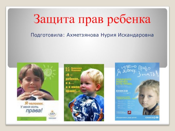 Защита прав ребенкаПодготовила: Ахметзянова Нурия Искандаровна