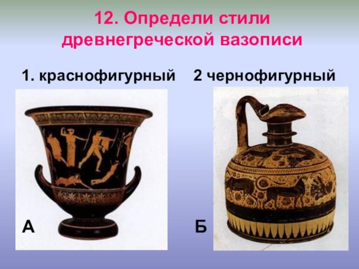 12. Определи стили древнегреческой вазописи1. краснофигурный  2 чернофигурный БА