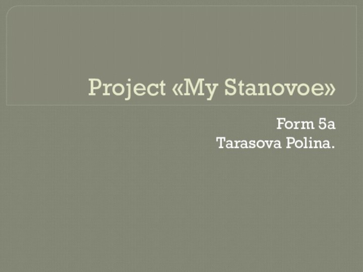 Project «My Stanovoe»Form 5aTarasova Polina.