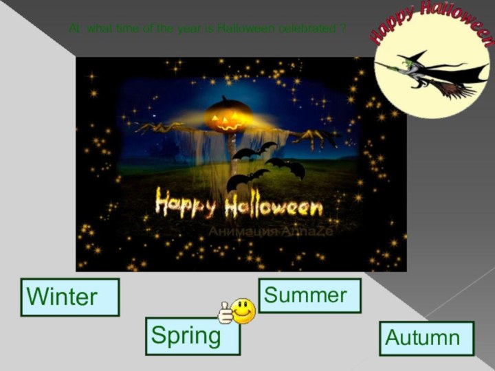 WinterSpringSummerAutumn    At what time of the year is Halloween celebrated ?