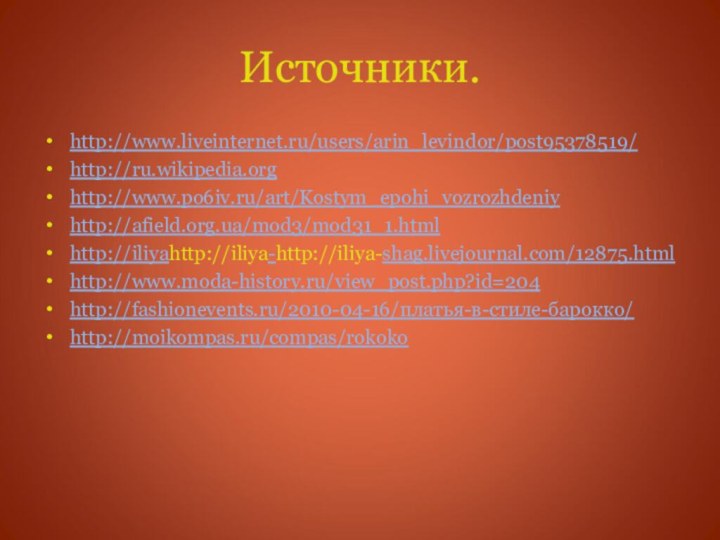 Источники.http://www.liveinternet.ru/users/arin_levindor/post95378519/http://ru.wikipedia.orghttp://www.po6iv.ru/art/Kostym_epohi_vozrozhdeniyhttp://afield.org.ua/mod3/mod31_1.htmlhttp://iliyahttp://iliya-http://iliya-shag.livejournal.com/12875.htmlhttp://www.moda-history.ru/view_post.php?id=204http://fashionevents.ru/2010-04-16/платья-в-стиле-барокко/http://moikompas.ru/compas/rokoko