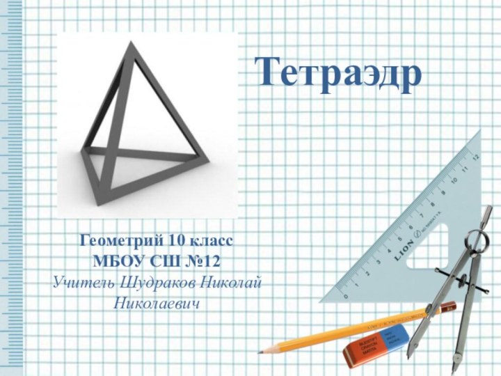 ТетраэдрГеометрий 10 классМБОУ СШ №12Учитель Шудраков Николай Николаевич