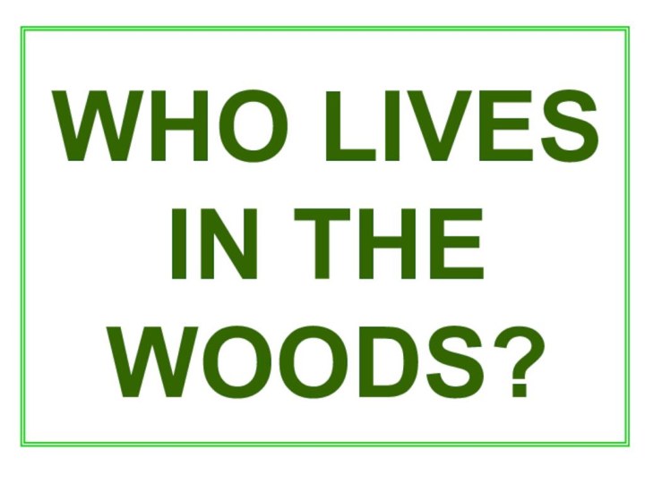 WHO LIVES IN THE WOODS?