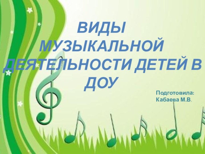 Виды музыкальной деятельности детей в ДОУПодготовила:Кабаева М.В.