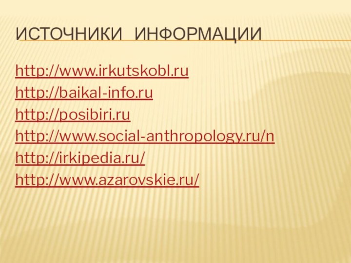 Источники  информацииhttp://www.irkutskobl.ruhttp://baikal-info.ruhttp://posibiri.ruhttp://www.social-anthropology.ru/nhttp://irkipedia.ru/http://www.azarovskie.ru/