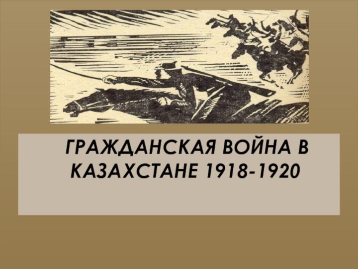 ГРАЖДАНСКАЯ ВОЙНА В      КАЗАХСТАНЕ 1918-1920