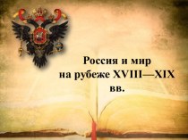 Презентация по истории на тему Россия и мир на рубеже 18 - 19 веков