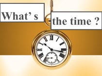 Презентация по английскому языку на тему  What's the Time ?