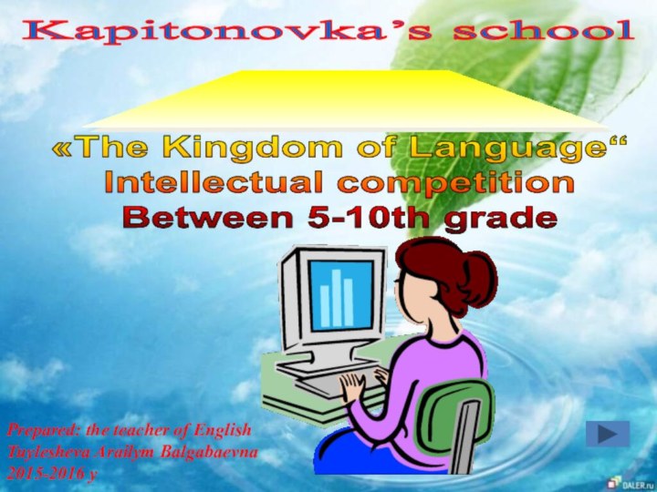 Kapitonovka’s school «The Kingdom of Language“Intellectual competitionBetween 5-10th gradePrepared: the teacher of EnglishTuylesheva Arailym Balgabaevna2015-2016 y