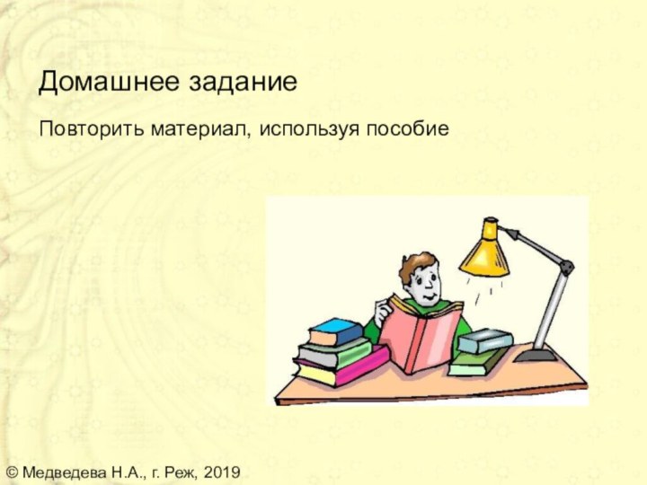 Домашнее заданиеПовторить материал, используя пособие© Медведева Н.А., г. Реж, 2019
