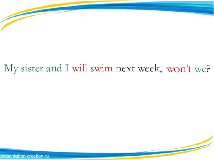 My sister and I will swim next week, won’t we?