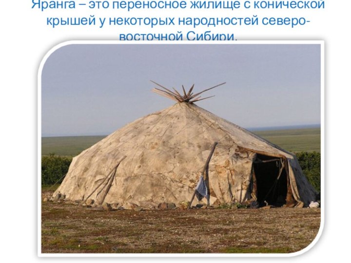 Яранга – это переносное жилище с конической крышей у некоторых народностей северо-восточной Сибири.