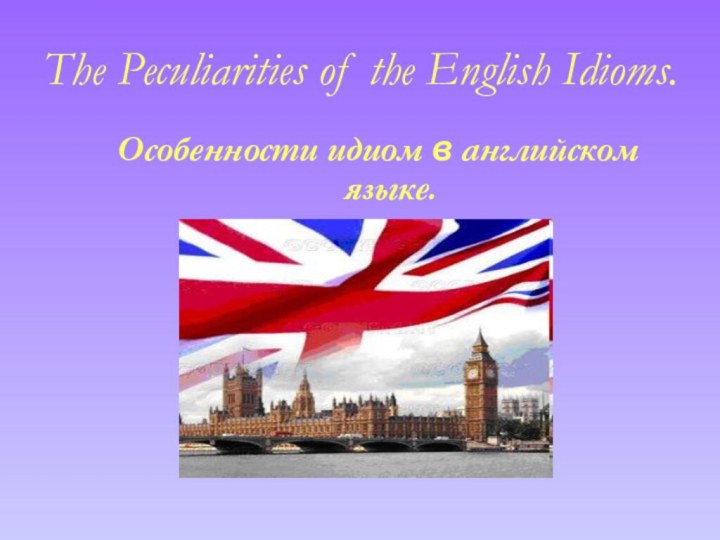 The Peculiarities of the English Idioms.Особенности идиом в английском языке.
