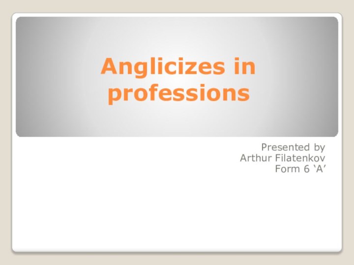 Anglicizes in professionsPresented byArthur FilatenkovForm 6 ‘A’