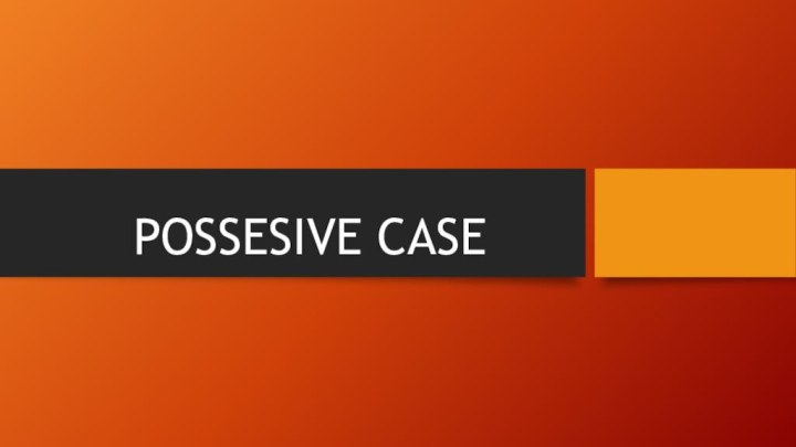 POSSESIVE CASE
