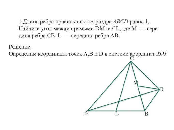 1.Длина ребра пра­виль­но­го тет­ра­эд­ра ABCD равна 1. Най­ди­те угол между пря­мы­ми DM  и CL, где M  —