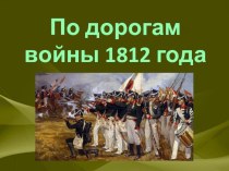 Презентация По дорогам Отечественной войны 1812