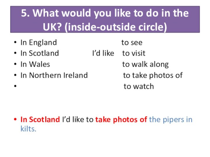 5. What would you like to do in the UK? (inside-outside circle)In