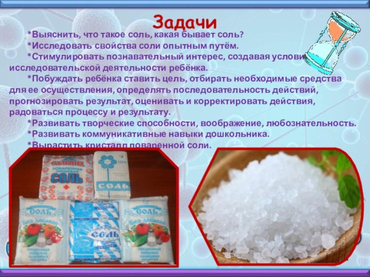 Задачи*Выяснить, что такое соль, какая бывает соль?*Исследовать свойства соли опытным путём.*Стимулировать познавательный