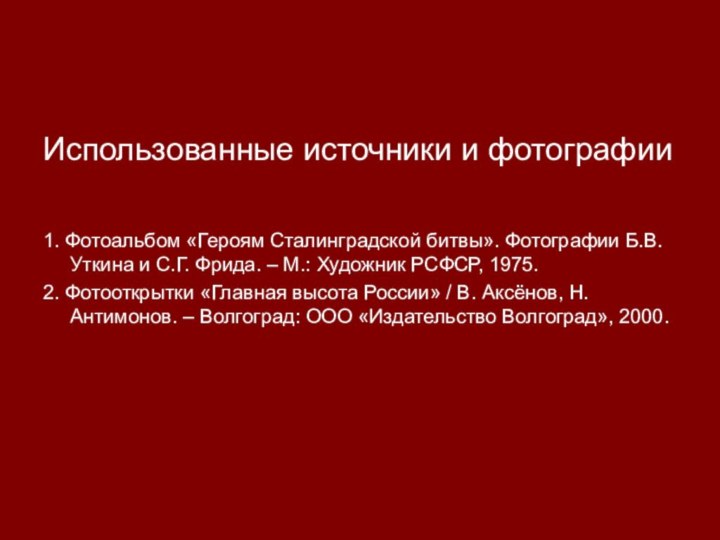 Использованные источники и фотографии1. Фотоальбом «Героям Сталинградской битвы». Фотографии Б.В.Уткина и С.Г.