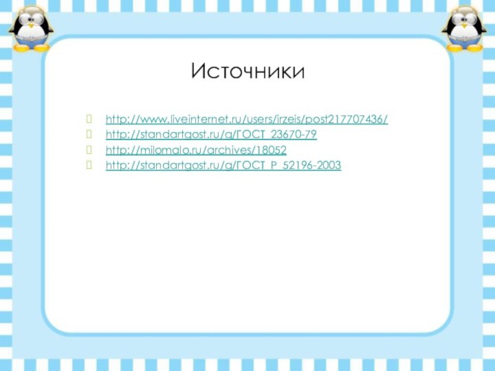 Источникиhttp://www.liveinternet.ru/users/irzeis/post217707436/http://standartgost.ru/g/ГОСТ_23670-79http://milomalo.ru/archives/18052http://standartgost.ru/g/ГОСТ_Р_52196-2003