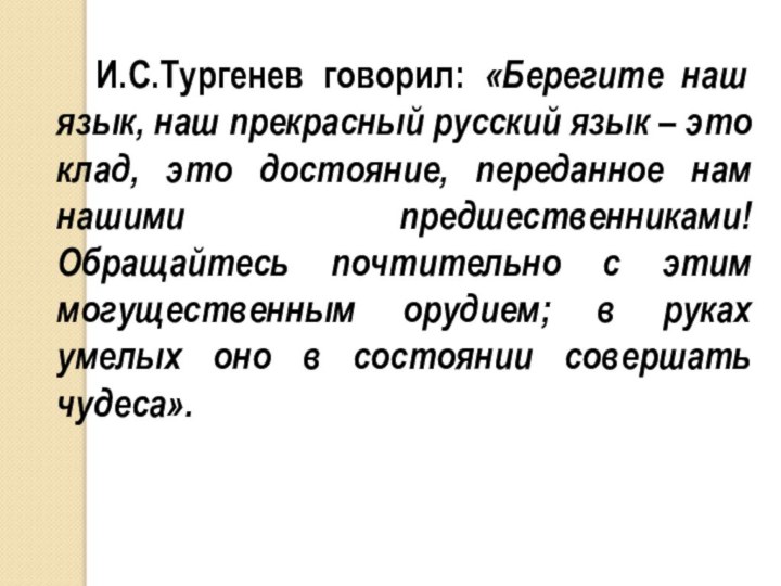 И.С.Тургенев говорил: «Берегите наш язык, наш прекрасный русский язык – это клад,