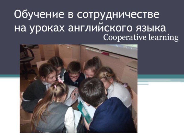 Обучение в сотрудничестве на уроках английского языкаCooperative learning