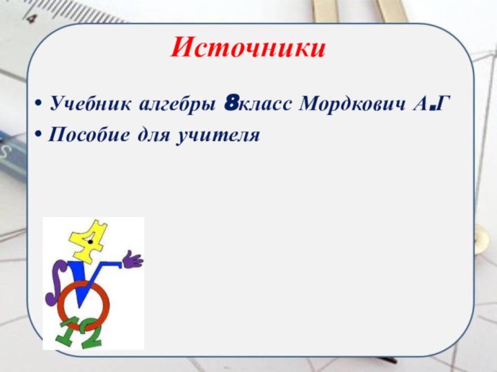 ИсточникиУчебник алгебры 8класс Мордкович А.ГПособие для учителя