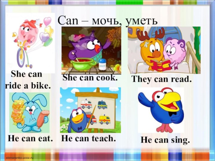 Can – мочь, уметьShe can ride a bike.She can cook.They can read.He