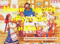 Презентация: Мини - музей Русская изба в детском саду