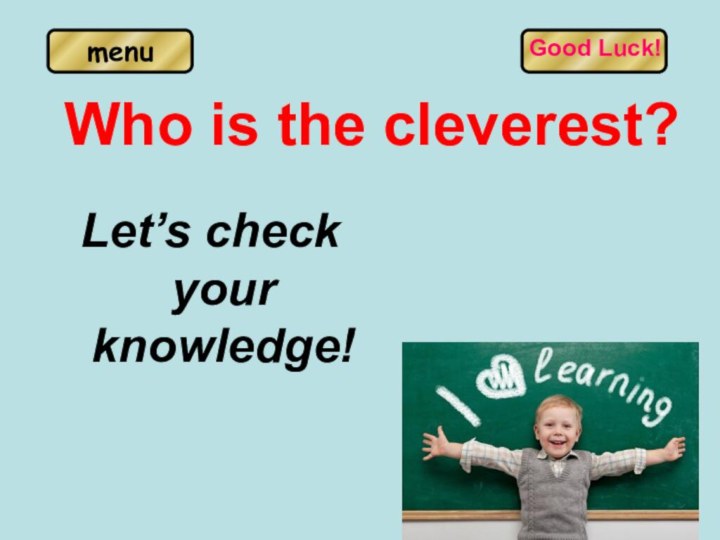 Who is the cleverest?Let’s check your knowledge!Good Luck!