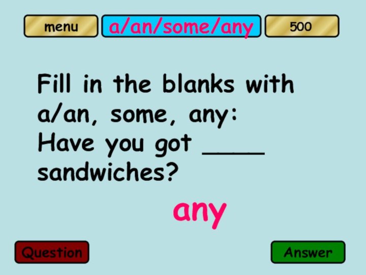 a/an/some/anyFill in the blanks with a/an, some, any: Have you got ____ sandwiches?   anyQuestionAnswer500