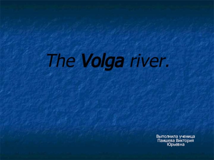 The Volga river.Выполнила ученица Паишева Виктория Юрьевна