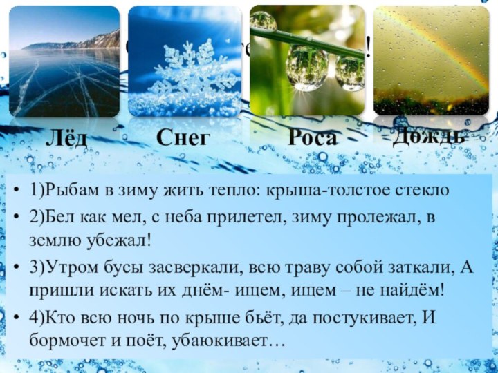 Отгадайте загадки!1)Рыбам в зиму жить тепло: крыша-толстое стекло 2)Бел как мел, с