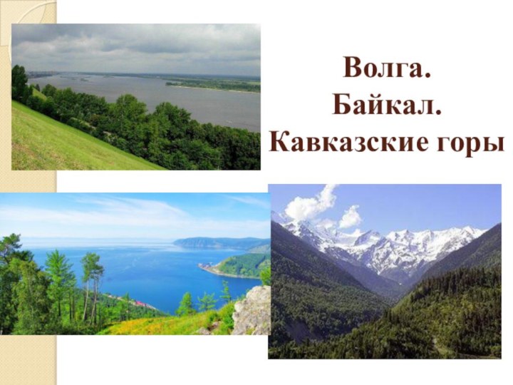 Волга.  Байкал.  Кавказские горы