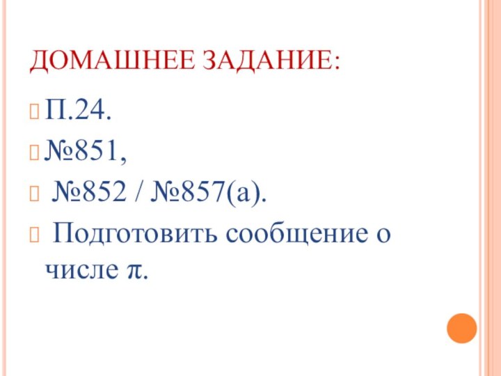 ДОМАШНЕЕ ЗАДАНИЕ:П.24. №851, №852 / №857(а). Подготовить сообщение о числе π.