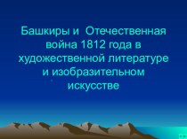 Презентация по истории Башкиры и Отечественная война 1812 года в художественной литературе и изобразительном искусстве