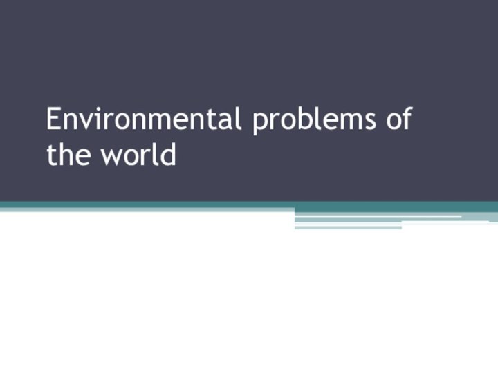 Environmental problems of the world