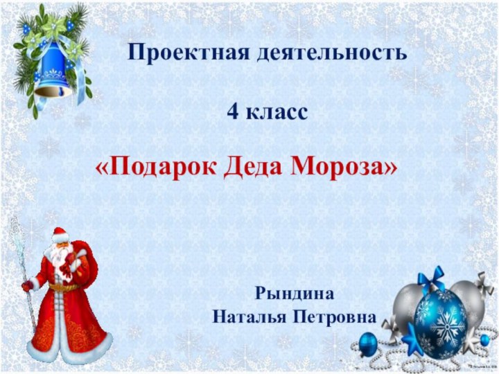Проектная деятельность 4 классРындина Наталья Петровна«Подарок Деда Мороза»