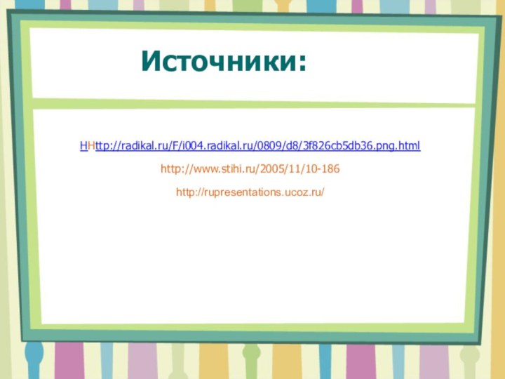Источники:HHttp://radikal.ru/F/i004.radikal.ru/0809/d8/3f826cb5db36.png.html http://www.stihi.ru/2005/11/10-186http://rupresentations.ucoz.ru/