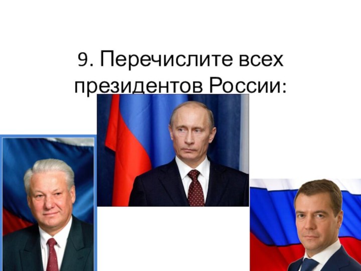 9. Перечислите всех президентов России: