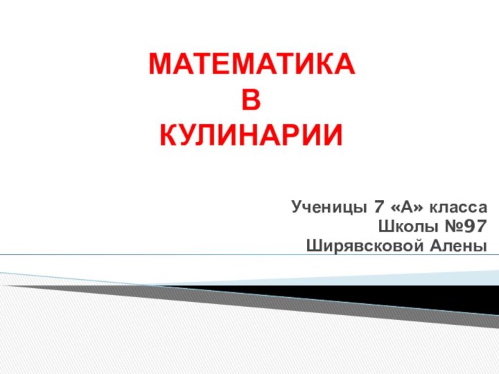 МАТЕМАТИКА  В  КУЛИНАРИИ Ученицы 7 «А» классаШколы №97Ширявсковой Алены