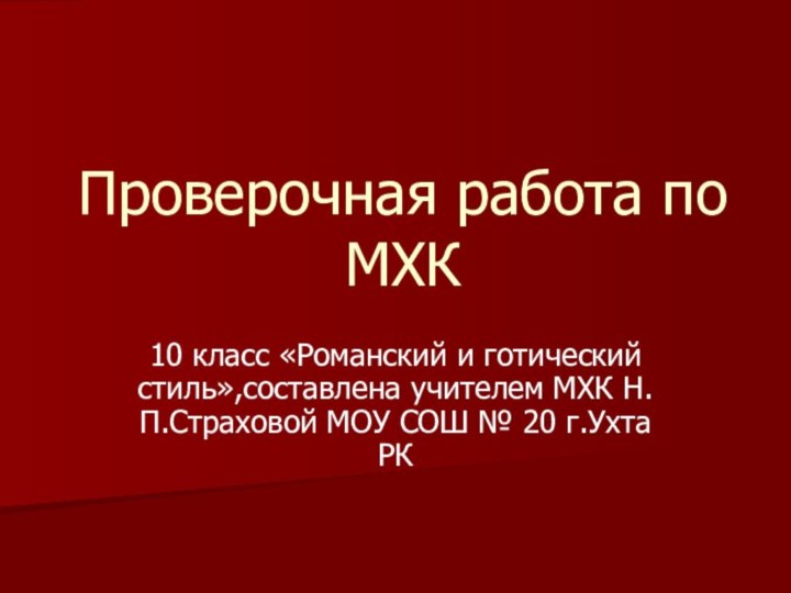 Проверочная работа по МХК10 класс «Романский и готический стиль»,составлена учителем МХК Н.П.Страховой