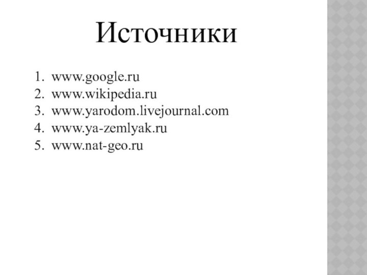 Источникиwww.google.ruwww.wikipedia.ruwww.yarodom.livejournal.comwww.ya-zemlyak.ruwww.nat-geo.ru