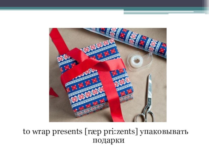 to wrap presents [ræp pri:zents] упаковывать подарки