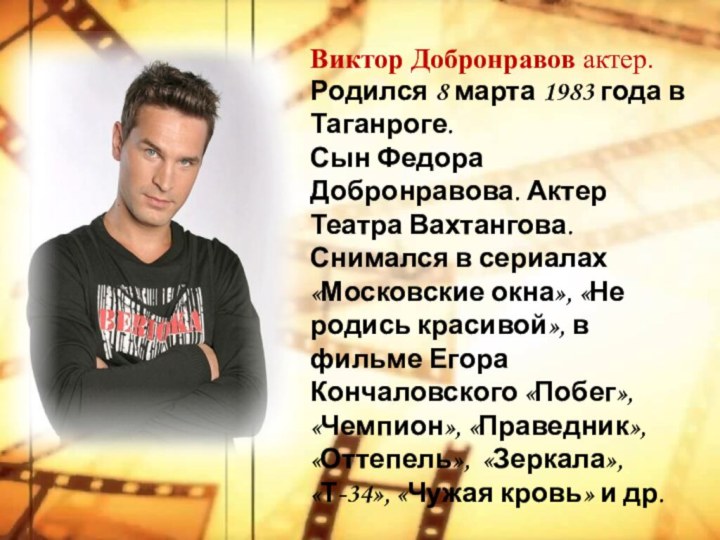 Виктор Добронравов актер.Родился 8 марта 1983 года в Таганроге. Сын Федора Добронравова.