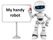 Презентация к уроку My handy robot